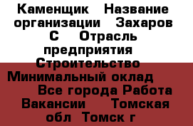 Каменщик › Название организации ­ Захаров С. › Отрасль предприятия ­ Строительство › Минимальный оклад ­ 45 000 - Все города Работа » Вакансии   . Томская обл.,Томск г.